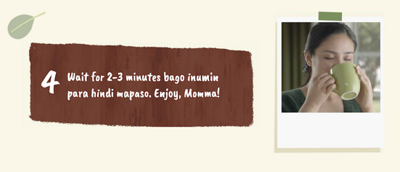 mommalove Step 4 Wait for 2-3 minutes bago inumin para hindi mapaso. Enjoy, Momma!